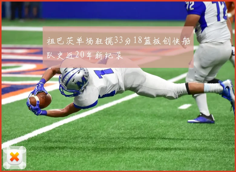 祖巴茨单场狂揽33分18篮板创快船队史近20年新纪录