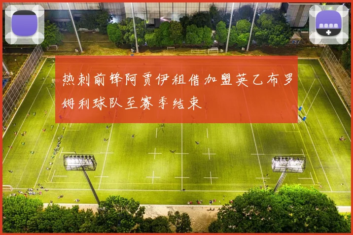 热刺前锋阿贾伊租借加盟英乙布罗姆利球队至赛季结束