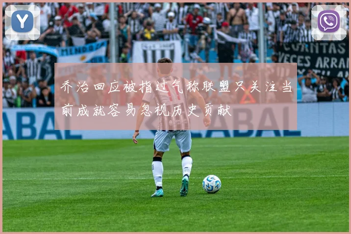 乔治回应被指过气称联盟只关注当前成就容易忽视历史贡献