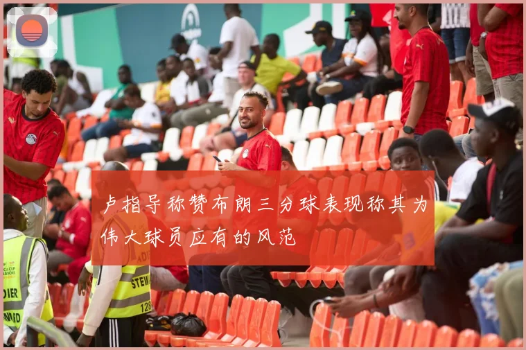 卢指导称赞布朗三分球表现称其为伟大球员应有的风范