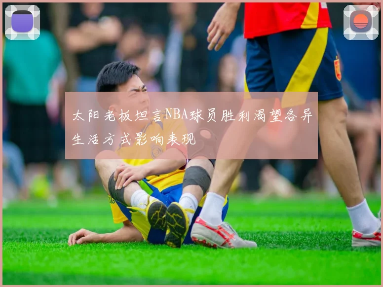 太阳老板坦言NBA球员胜利渴望各异生活方式影响表现