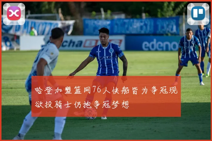 哈登加盟篮网76人快船皆为争冠现欲投骑士仍抱争冠梦想