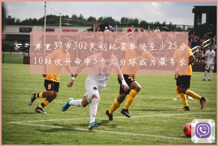 库里37岁302天创纪录单场至少25分10助攻并命中5个三分球成为最年长后卫