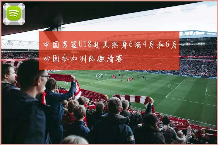 中国男篮U18赴美热身6场4月和6月回国参加洲际邀请赛