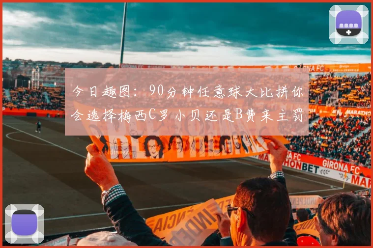 今日趣图：90分钟任意球大比拼你会选择梅西C罗小贝还是B费来主罚