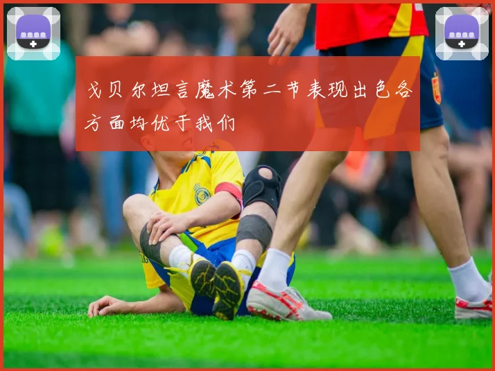 戈贝尔坦言魔术第二节表现出色各方面均优于我们