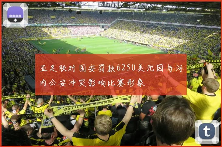 亚足联对国安罚款6250美元因与河内公安冲突影响比赛形象