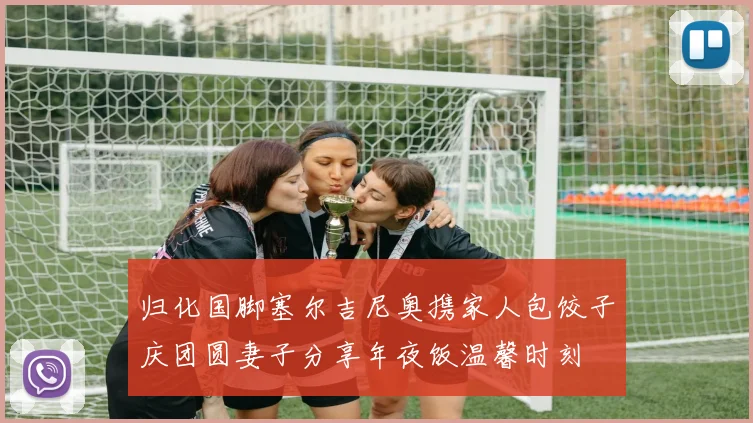 归化国脚塞尔吉尼奥携家人包饺子庆团圆妻子分享年夜饭温馨时刻