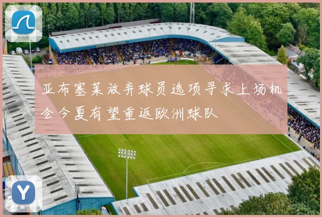 亚布塞莱放弃球员选项寻求上场机会今夏有望重返欧洲球队
