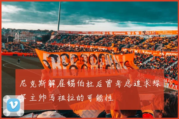 尼克斯解雇锡伯杜后曾考虑追求绿军主帅马祖拉的可能性