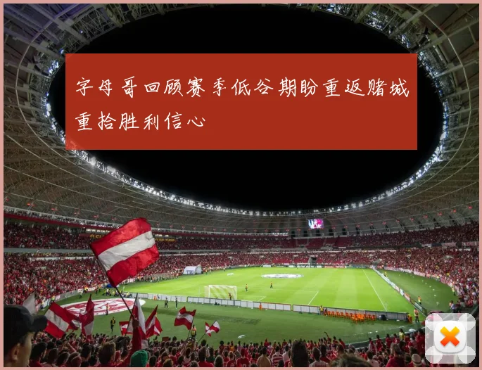 字母哥回顾赛季低谷期盼重返赌城重拾胜利信心
