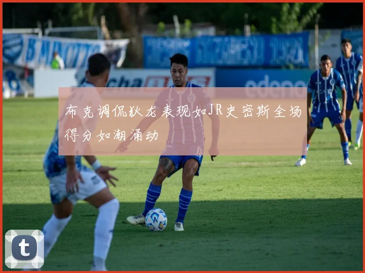 布克调侃狄龙表现如JR史密斯全场得分如潮涌动