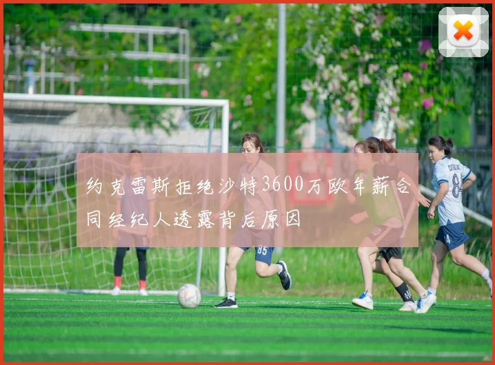 约克雷斯拒绝沙特3600万欧年薪合同经纪人透露背后原因