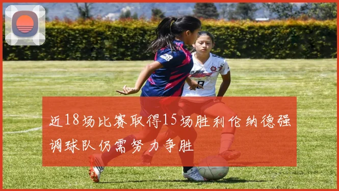 近18场比赛取得15场胜利伦纳德强调球队仍需努力争胜
