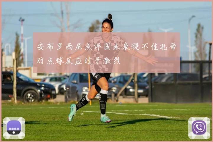 安布罗西尼点评国米表现不佳孔蒂对点球反应过于激烈