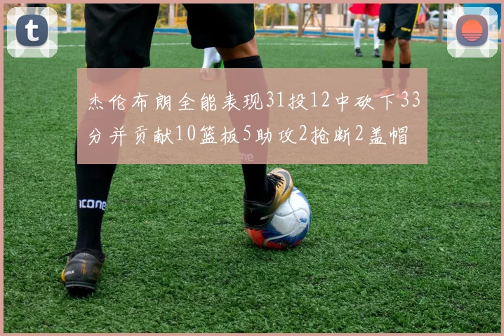 杰伦布朗全能表现31投12中砍下33分并贡献10篮板5助攻2抢断2盖帽