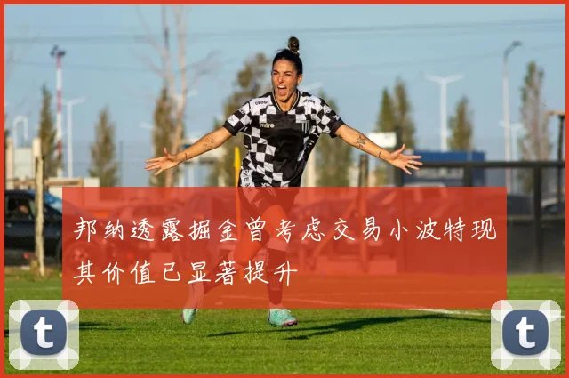 邦纳透露掘金曾考虑交易小波特现其价值已显著提升