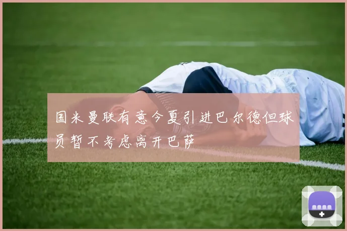 国米曼联有意今夏引进巴尔德但球员暂不考虑离开巴萨