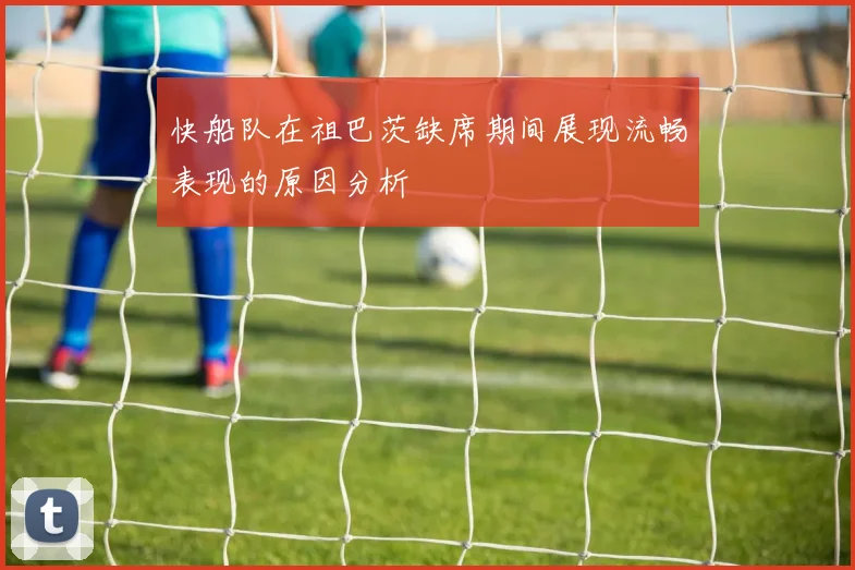 快船队在祖巴茨缺席期间展现流畅表现的原因分析