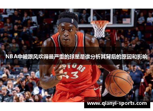 NBA中被跟风吹得最严重的球星是谁分析其背后的原因和影响