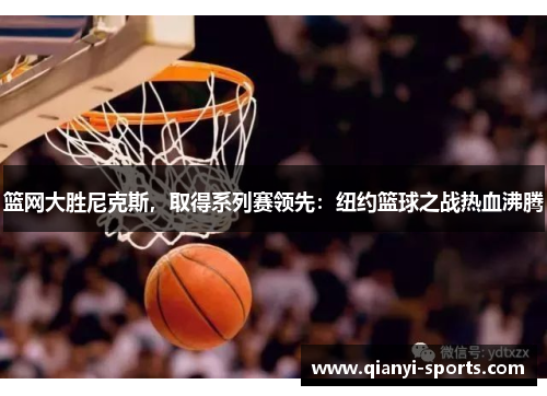 篮网大胜尼克斯，取得系列赛领先：纽约篮球之战热血沸腾