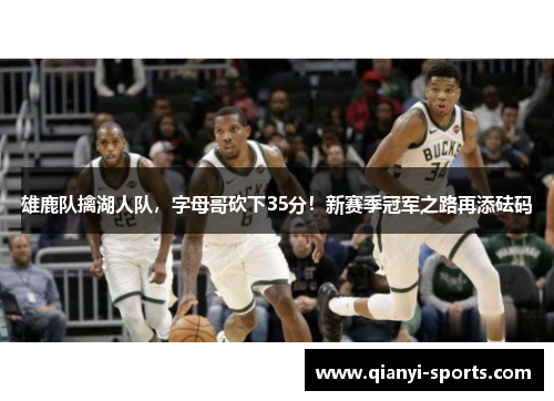 雄鹿队擒湖人队，字母哥砍下35分！新赛季冠军之路再添砝码